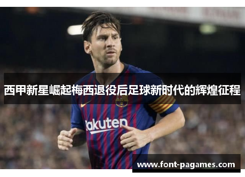 西甲新星崛起梅西退役后足球新时代的辉煌征程