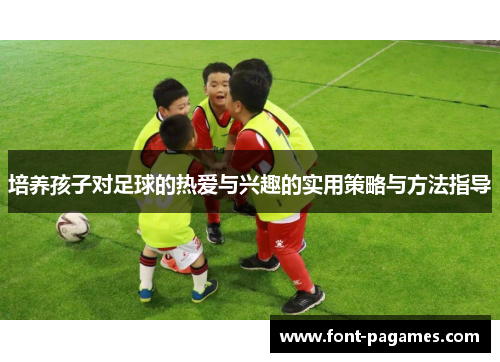 培养孩子对足球的热爱与兴趣的实用策略与方法指导