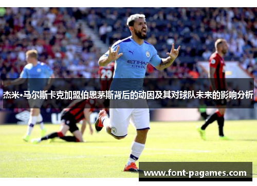 杰米·马尔斯卡克加盟伯恩茅斯背后的动因及其对球队未来的影响分析