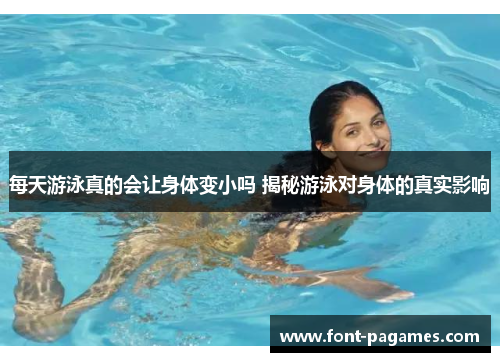 每天游泳真的会让身体变小吗 揭秘游泳对身体的真实影响