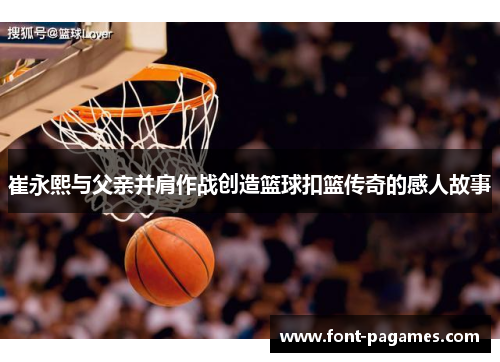 崔永熙与父亲并肩作战创造篮球扣篮传奇的感人故事
