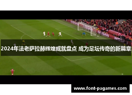 2024年法老萨拉赫辉煌成就盘点 成为足坛传奇的新篇章