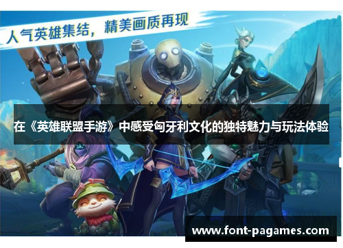 在《英雄联盟手游》中感受匈牙利文化的独特魅力与玩法体验
