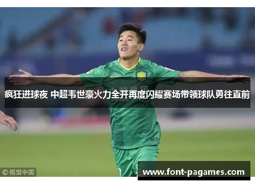 疯狂进球夜 中超韦世豪火力全开再度闪耀赛场带领球队勇往直前