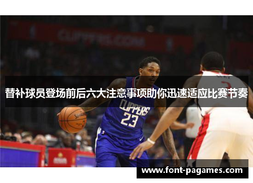 替补球员登场前后六大注意事项助你迅速适应比赛节奏