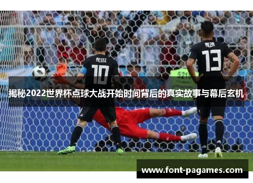 揭秘2022世界杯点球大战开始时间背后的真实故事与幕后玄机
