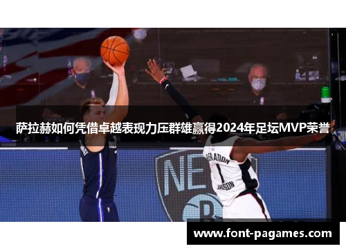 萨拉赫如何凭借卓越表现力压群雄赢得2024年足坛MVP荣誉