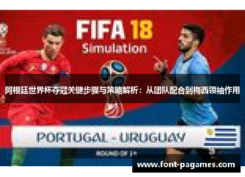阿根廷世界杯夺冠关键步骤与策略解析:从团队配合到梅西领袖作用 阿根廷世界杯夺冠关键步骤与策略解析:从团队配合到梅西领袖作用