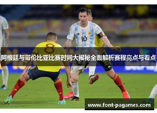 阿根廷与哥伦比亚比赛时间大揭秘全面解析赛程亮点与看点