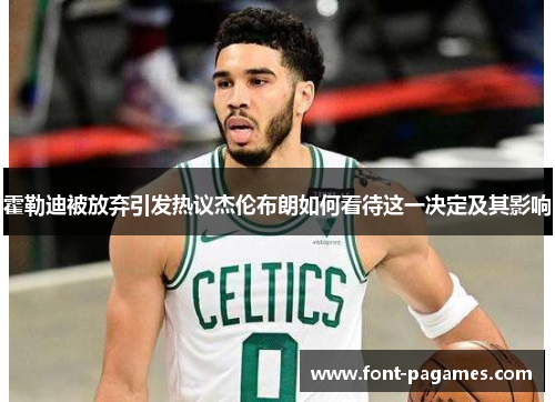 霍勒迪被放弃引发热议杰伦布朗如何看待这一决定及其影响