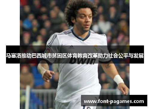 马塞洛推动巴西城市贫困区体育教育改革助力社会公平与发展