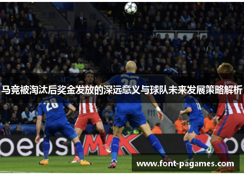 马竞被淘汰后奖金发放的深远意义与球队未来发展策略解析