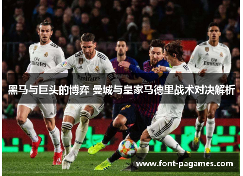 黑马与巨头的博弈 曼城与皇家马德里战术对决解析