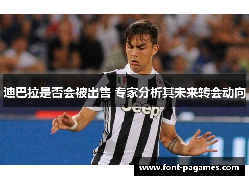 迪巴拉是否会被出售 专家分析其未来转会动向