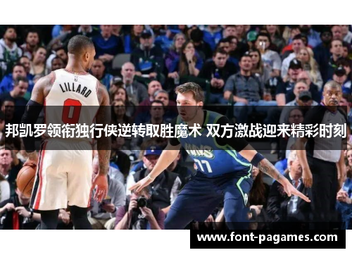 邦凯罗领衔独行侠逆转取胜魔术 双方激战迎来精彩时刻