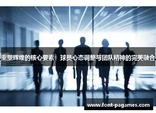 重塑辉煌的核心要素：球员心态调整与团队精神的完美融合