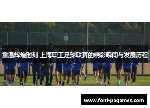 重温辉煌时刻 上海职工足球联赛的精彩瞬间与发展历程