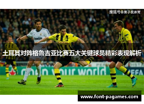 土耳其对阵格鲁吉亚比赛五大关键球员精彩表现解析