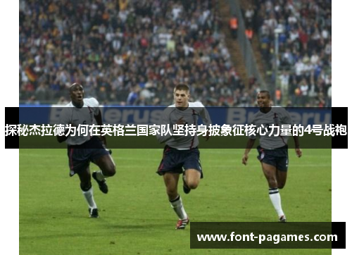 探秘杰拉德为何在英格兰国家队坚持身披象征核心力量的4号战袍