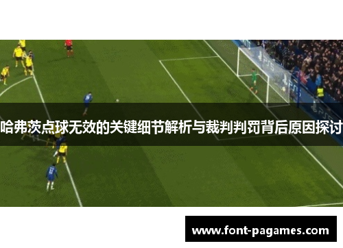 哈弗茨点球无效的关键细节解析与裁判判罚背后原因探讨 哈弗茨点球无效的关键细节解析与裁判判罚背后原因探讨