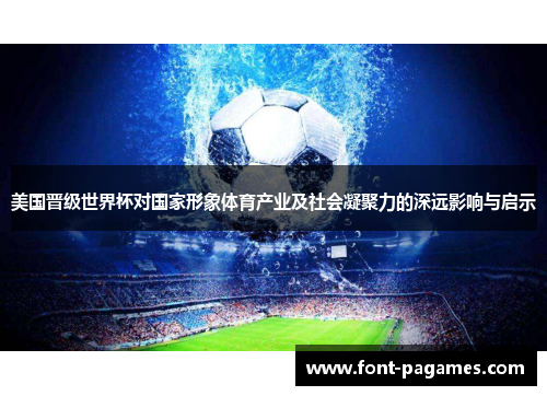 美国晋级世界杯对国家形象体育产业及社会凝聚力的深远影响与启示 美国晋级世界杯对国家形象体育产业及社会凝聚力的深远影响与启示