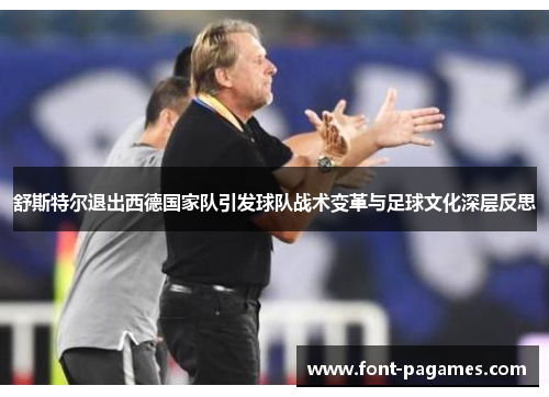 舒斯特尔退出西德国家队引发球队战术变革与足球文化深层反思