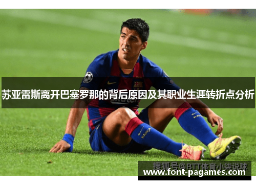 苏亚雷斯离开巴塞罗那的背后原因及其职业生涯转折点分析 苏亚雷斯离开巴塞罗那的背后原因及其职业生涯转折点分析