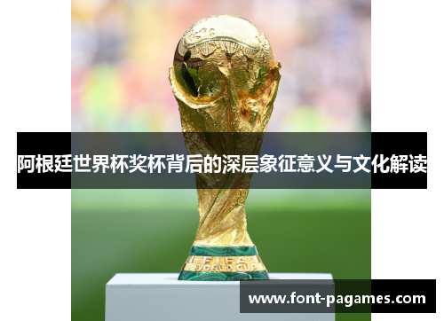 阿根廷世界杯奖杯背后的深层象征意义与文化解读