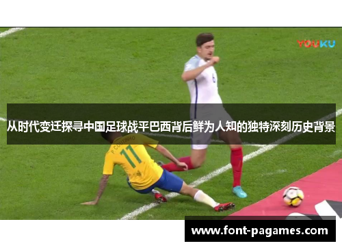 从时代变迁探寻中国足球战平巴西背后鲜为人知的独特深刻历史背景 从时代变迁探寻中国足球战平巴西背后鲜为人知的独特深刻历史背景