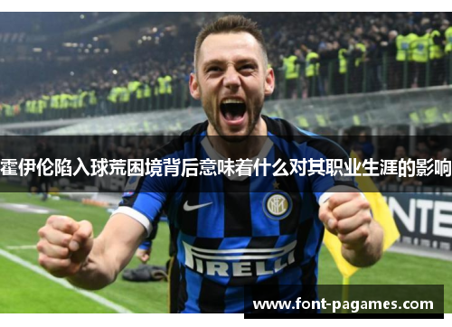 霍伊伦陷入球荒困境背后意味着什么对其职业生涯的影响