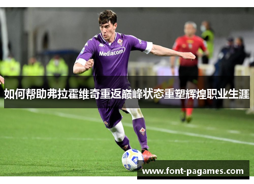 如何帮助弗拉霍维奇重返巅峰状态重塑辉煌职业生涯