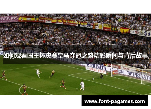 如何观看国王杯决赛皇马夺冠之路精彩瞬间与背后故事