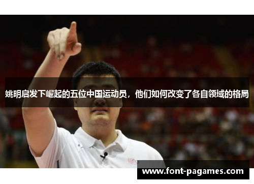 姚明启发下崛起的五位中国运动员，他们如何改变了各自领域的格局