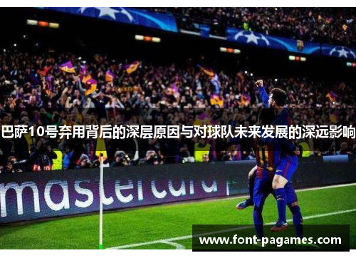 巴萨10号弃用背后的深层原因与对球队未来发展的深远影响