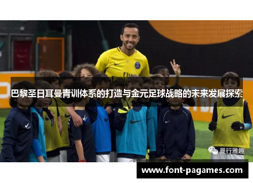 巴黎圣日耳曼青训体系的打造与金元足球战略的未来发展探索