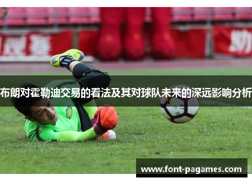 布朗对霍勒迪交易的看法及其对球队未来的深远影响分析
