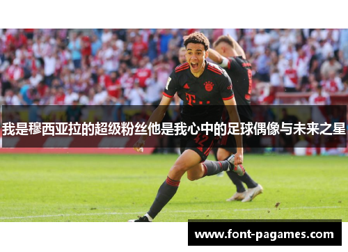 我是穆西亚拉的超级粉丝他是我心中的足球偶像与未来之星