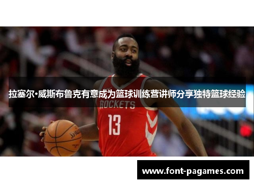 拉塞尔·威斯布鲁克有意成为篮球训练营讲师分享独特篮球经验