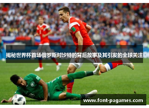 揭秘世界杯首场俄罗斯对沙特的背后故事及其引发的全球关注 揭秘世界杯首场俄罗斯对沙特的背后故事及其引发的全球关注