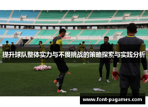 提升球队整体实力与不畏挑战的策略探索与实践分析 提升球队整体实力与不畏挑战的策略探索与实践分析