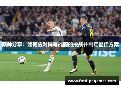 斯帅分享:如何应对揭幕战前的挑战并制定最佳方案 斯帅分享:如何应对揭幕战前的挑战并制定最佳方案