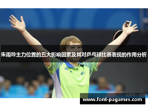 朱雨玲主力位置的五大影响因素及其对乒乓球比赛表现的作用分析 朱雨玲主力位置的五大影响因素及其对乒乓球比赛表现的作用分析