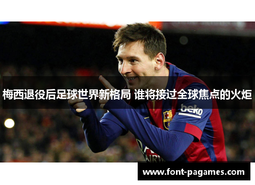 梅西退役后足球世界新格局 谁将接过全球焦点的火炬