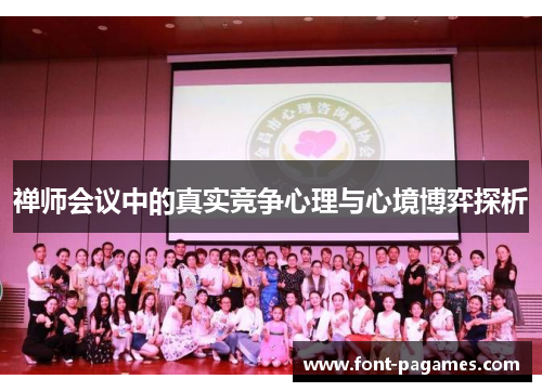 禅师会议中的真实竞争心理与心境博弈探析 禅师会议中的真实竞争心理与心境博弈探析