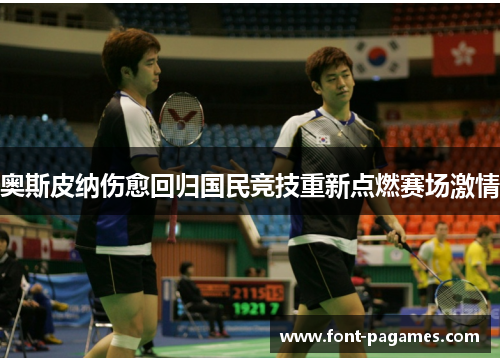 奥斯皮纳伤愈回归国民竞技重新点燃赛场激情