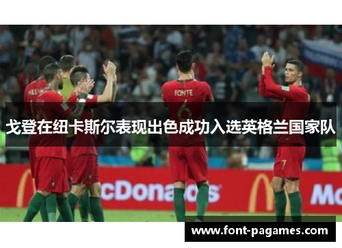 戈登在纽卡斯尔表现出色成功入选英格兰国家队 戈登在纽卡斯尔表现出色成功入选英格兰国家队