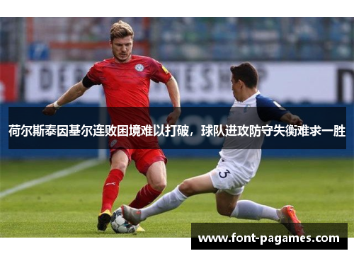 荷尔斯泰因基尔连败困境难以打破，球队进攻防守失衡难求一胜