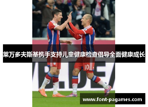 莱万多夫斯基携手支持儿童健康检查倡导全面健康成长