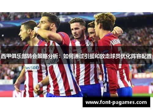 西甲俱乐部转会策略分析：如何通过引援和放走球员优化阵容配置