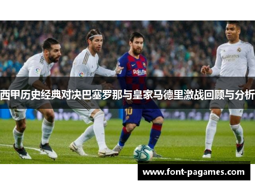 西甲历史经典对决巴塞罗那与皇家马德里激战回顾与分析 西甲历史经典对决巴塞罗那与皇家马德里激战回顾与分析